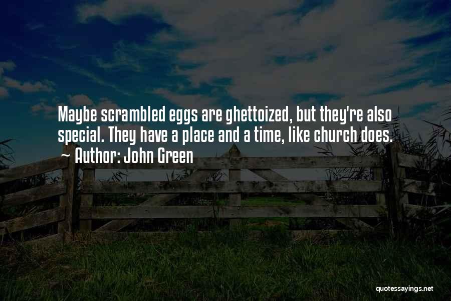 John Green Quotes: Maybe Scrambled Eggs Are Ghettoized, But They're Also Special. They Have A Place And A Time, Like Church Does.