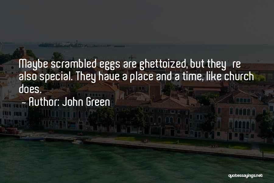 John Green Quotes: Maybe Scrambled Eggs Are Ghettoized, But They're Also Special. They Have A Place And A Time, Like Church Does.