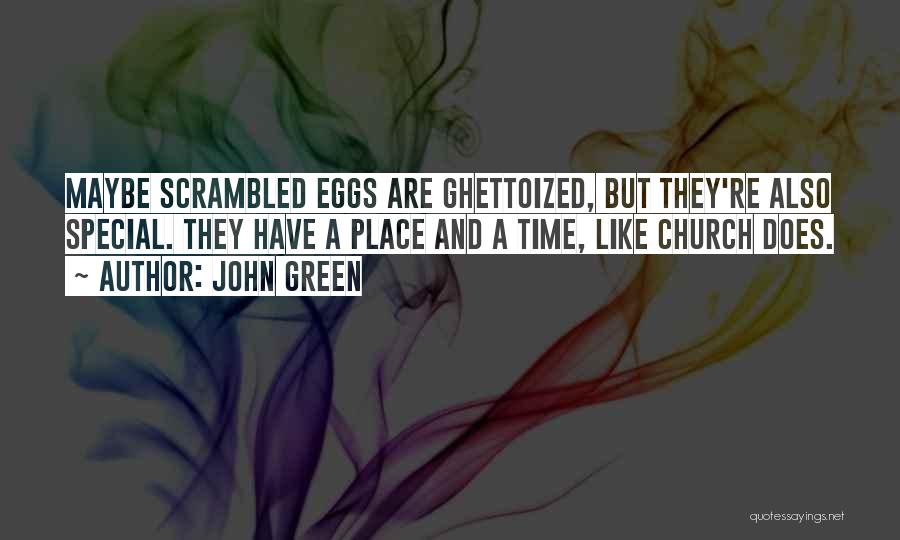 John Green Quotes: Maybe Scrambled Eggs Are Ghettoized, But They're Also Special. They Have A Place And A Time, Like Church Does.