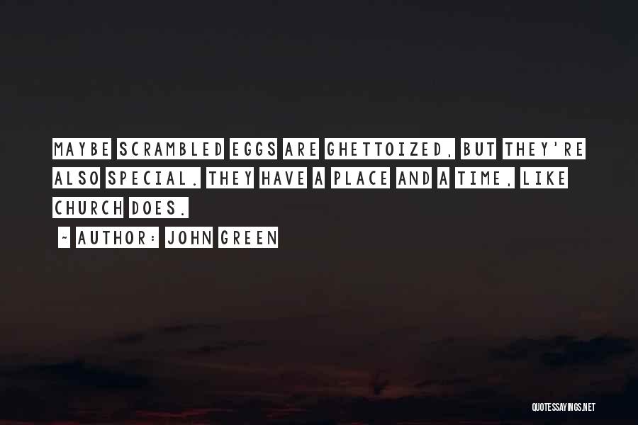 John Green Quotes: Maybe Scrambled Eggs Are Ghettoized, But They're Also Special. They Have A Place And A Time, Like Church Does.