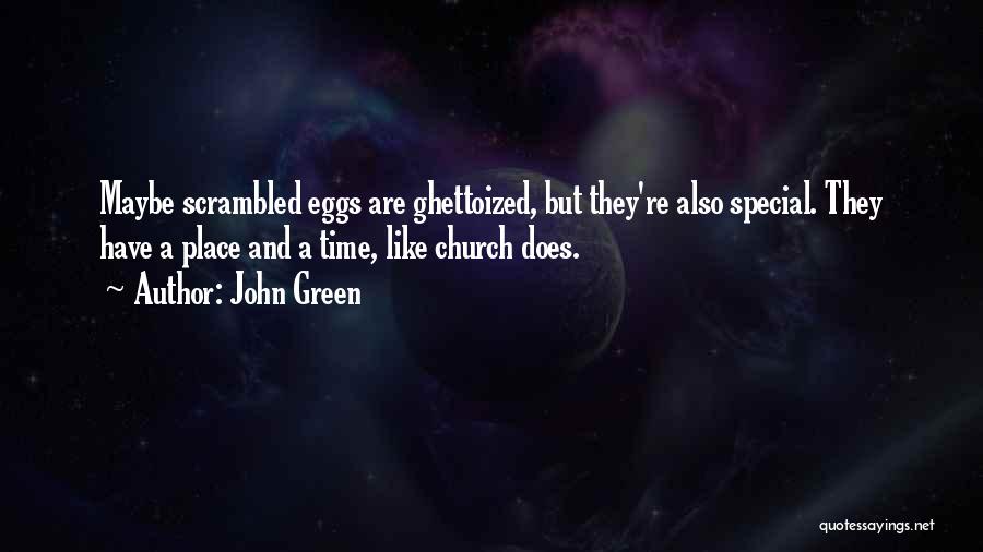 John Green Quotes: Maybe Scrambled Eggs Are Ghettoized, But They're Also Special. They Have A Place And A Time, Like Church Does.