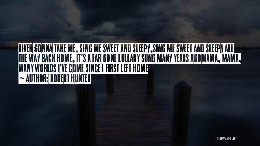 Robert Hunter Quotes: River Gonna Take Me, Sing Me Sweet And Sleepy,sing Me Sweet And Sleepy All The Way Back Home, It's A