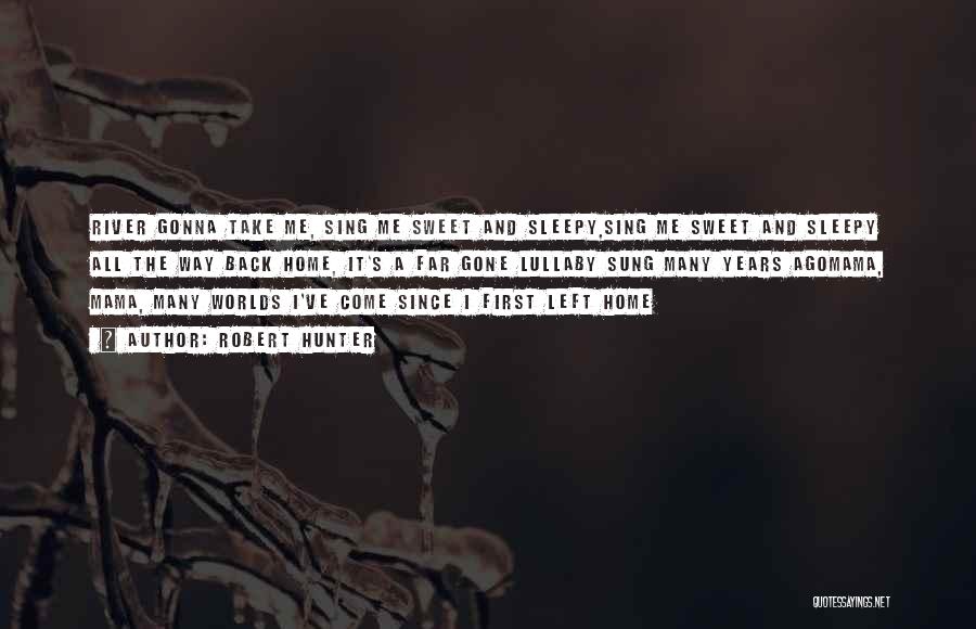 Robert Hunter Quotes: River Gonna Take Me, Sing Me Sweet And Sleepy,sing Me Sweet And Sleepy All The Way Back Home, It's A