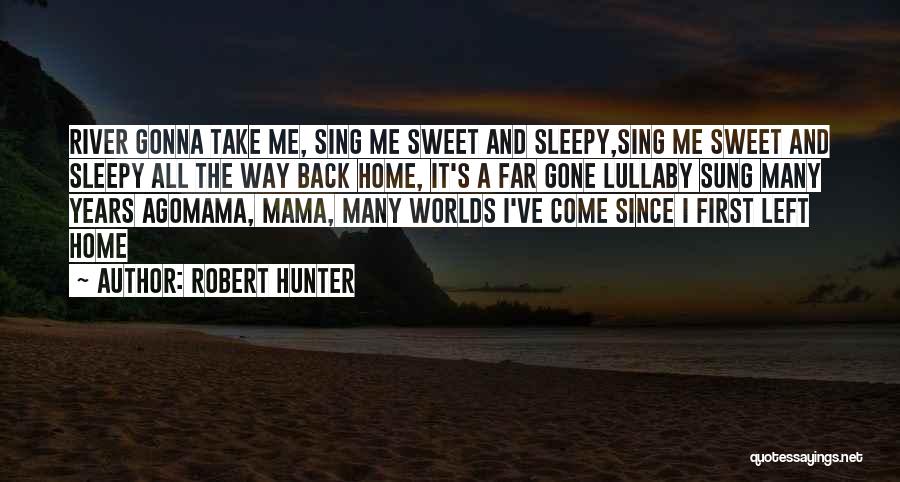 Robert Hunter Quotes: River Gonna Take Me, Sing Me Sweet And Sleepy,sing Me Sweet And Sleepy All The Way Back Home, It's A