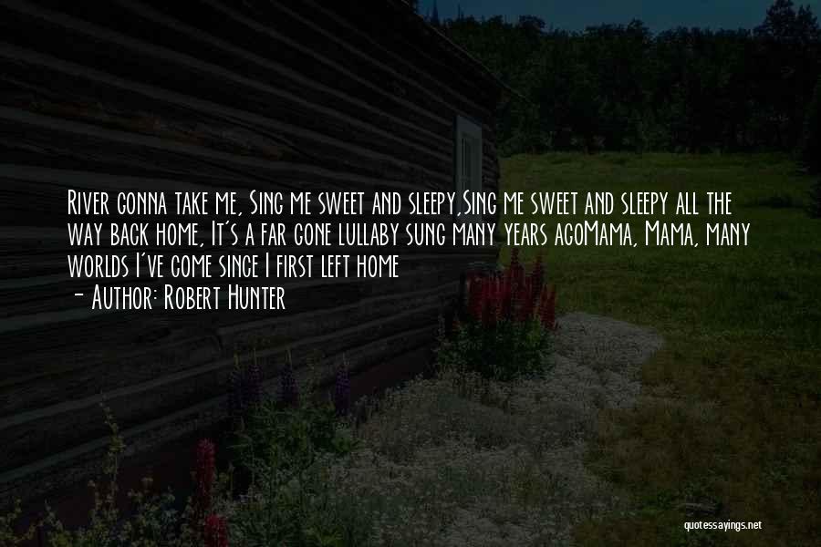 Robert Hunter Quotes: River Gonna Take Me, Sing Me Sweet And Sleepy,sing Me Sweet And Sleepy All The Way Back Home, It's A