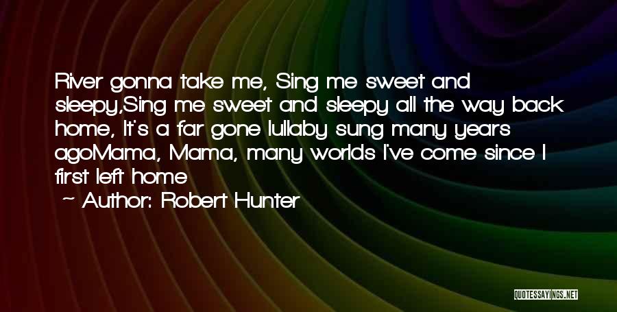 Robert Hunter Quotes: River Gonna Take Me, Sing Me Sweet And Sleepy,sing Me Sweet And Sleepy All The Way Back Home, It's A