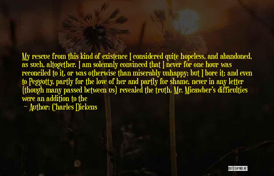 Charles Dickens Quotes: My Rescue From This Kind Of Existence I Considered Quite Hopeless, And Abandoned, As Such, Altogether. I Am Solemnly Convinced