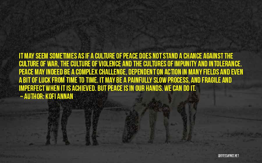 Kofi Annan Quotes: It May Seem Sometimes As If A Culture Of Peace Does Not Stand A Chance Against The Culture Of War,