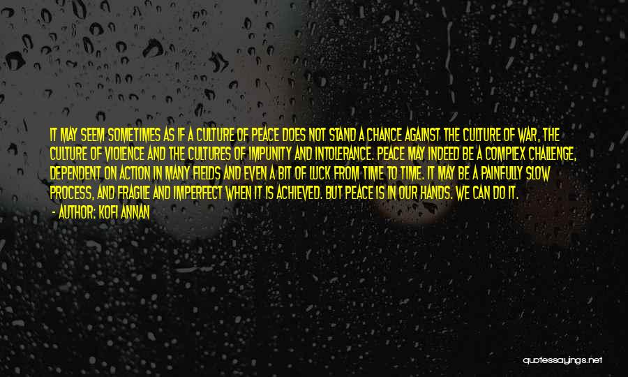 Kofi Annan Quotes: It May Seem Sometimes As If A Culture Of Peace Does Not Stand A Chance Against The Culture Of War,