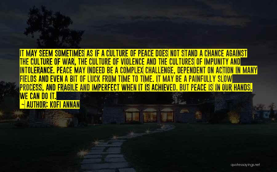 Kofi Annan Quotes: It May Seem Sometimes As If A Culture Of Peace Does Not Stand A Chance Against The Culture Of War,