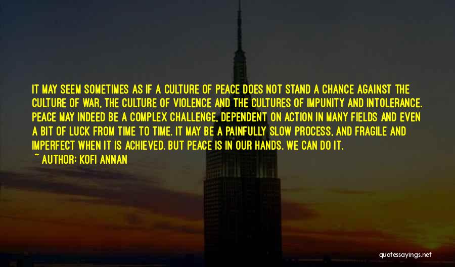 Kofi Annan Quotes: It May Seem Sometimes As If A Culture Of Peace Does Not Stand A Chance Against The Culture Of War,