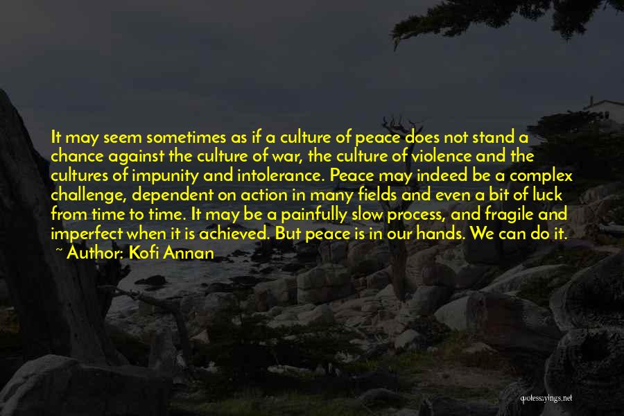 Kofi Annan Quotes: It May Seem Sometimes As If A Culture Of Peace Does Not Stand A Chance Against The Culture Of War,