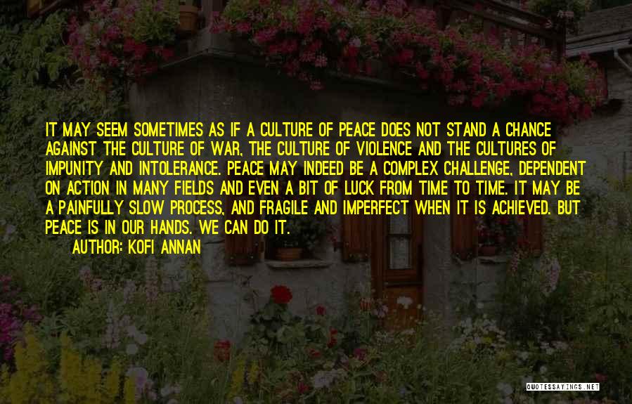 Kofi Annan Quotes: It May Seem Sometimes As If A Culture Of Peace Does Not Stand A Chance Against The Culture Of War,