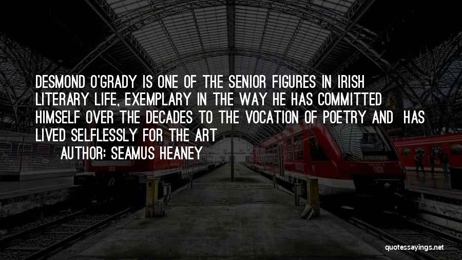 Seamus Heaney Quotes: Desmond O'grady Is One Of The Senior Figures In Irish Literary Life, Exemplary In The Way He Has Committed Himself