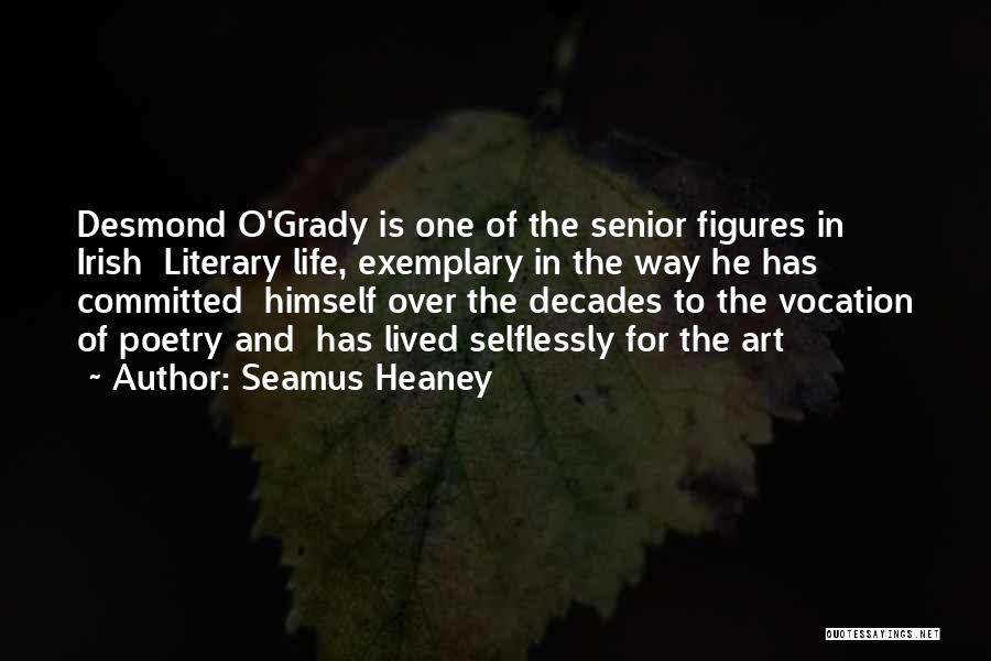 Seamus Heaney Quotes: Desmond O'grady Is One Of The Senior Figures In Irish Literary Life, Exemplary In The Way He Has Committed Himself