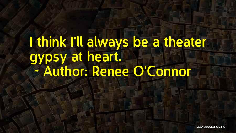 Renee O'Connor Quotes: I Think I'll Always Be A Theater Gypsy At Heart.