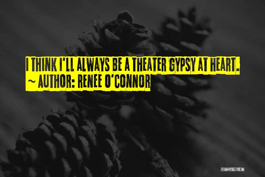Renee O'Connor Quotes: I Think I'll Always Be A Theater Gypsy At Heart.