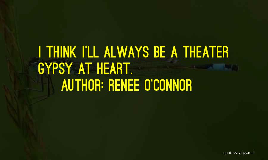 Renee O'Connor Quotes: I Think I'll Always Be A Theater Gypsy At Heart.