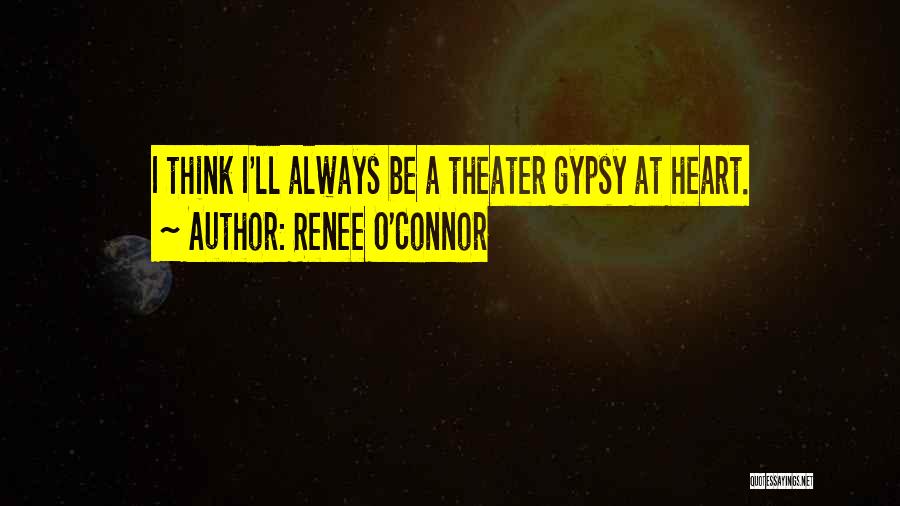 Renee O'Connor Quotes: I Think I'll Always Be A Theater Gypsy At Heart.