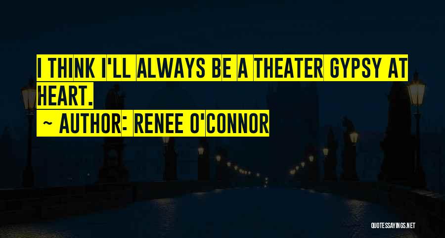 Renee O'Connor Quotes: I Think I'll Always Be A Theater Gypsy At Heart.