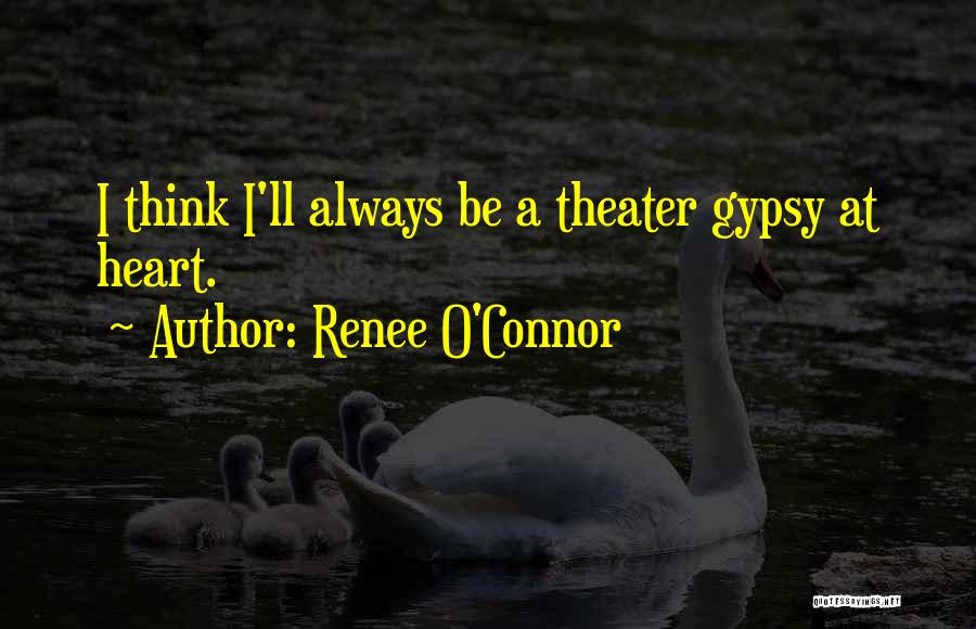 Renee O'Connor Quotes: I Think I'll Always Be A Theater Gypsy At Heart.