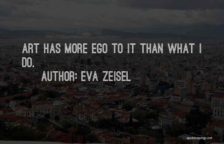 Eva Zeisel Quotes: Art Has More Ego To It Than What I Do.