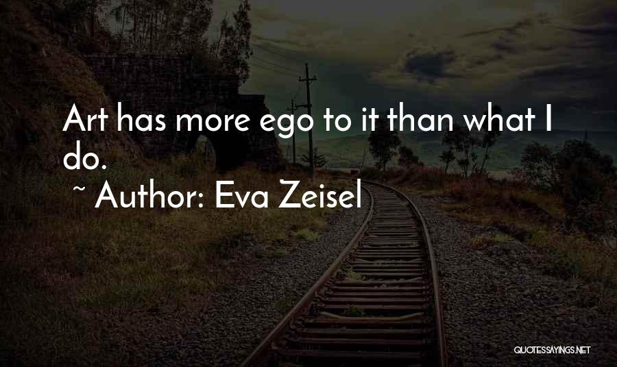Eva Zeisel Quotes: Art Has More Ego To It Than What I Do.