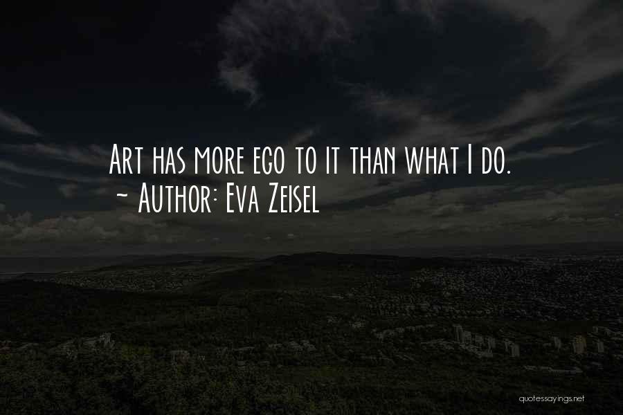 Eva Zeisel Quotes: Art Has More Ego To It Than What I Do.