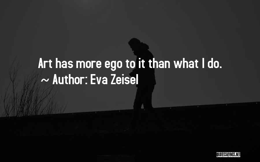 Eva Zeisel Quotes: Art Has More Ego To It Than What I Do.