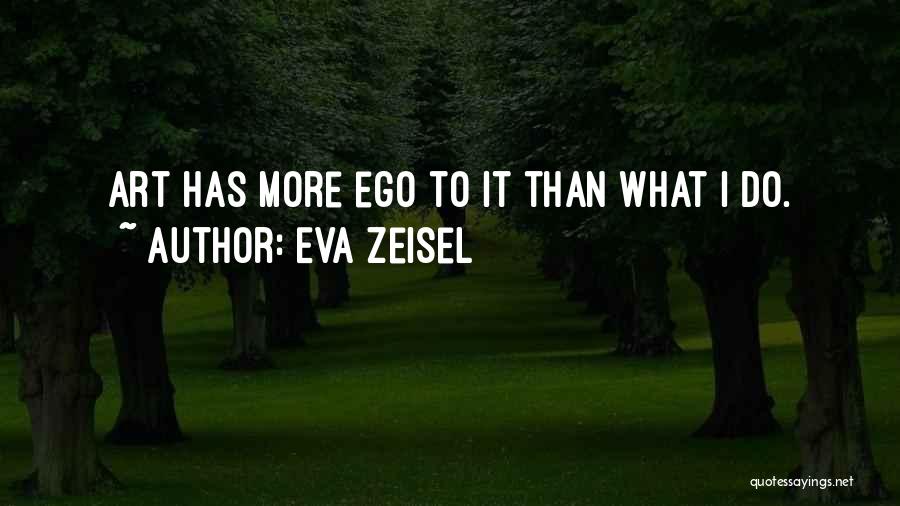 Eva Zeisel Quotes: Art Has More Ego To It Than What I Do.