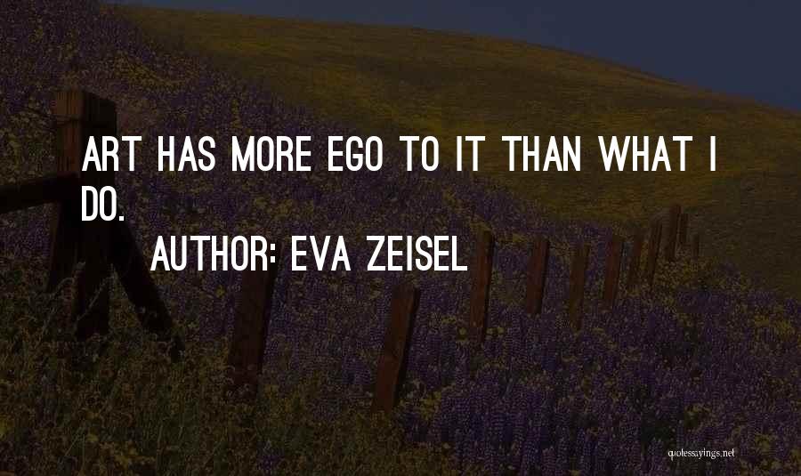 Eva Zeisel Quotes: Art Has More Ego To It Than What I Do.