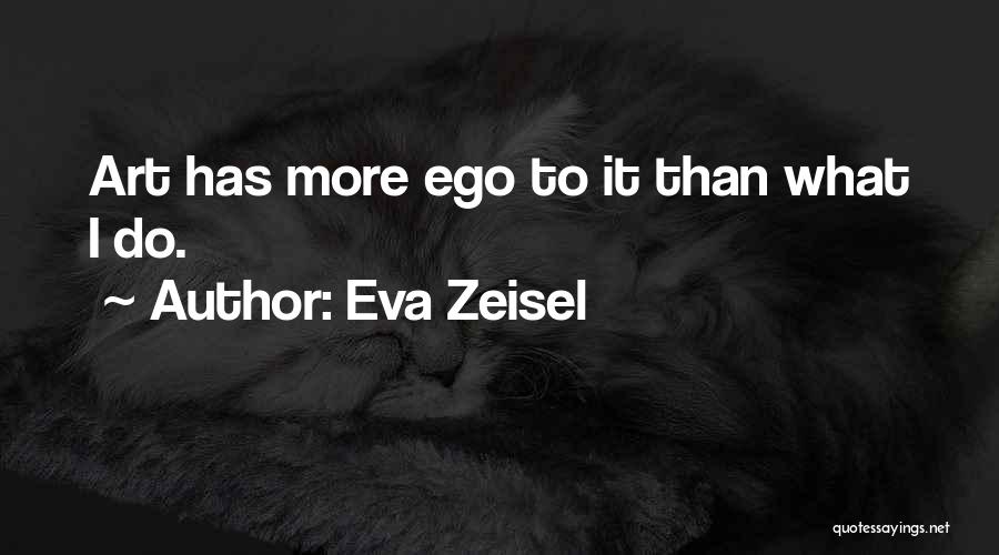 Eva Zeisel Quotes: Art Has More Ego To It Than What I Do.