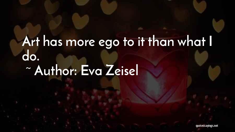 Eva Zeisel Quotes: Art Has More Ego To It Than What I Do.