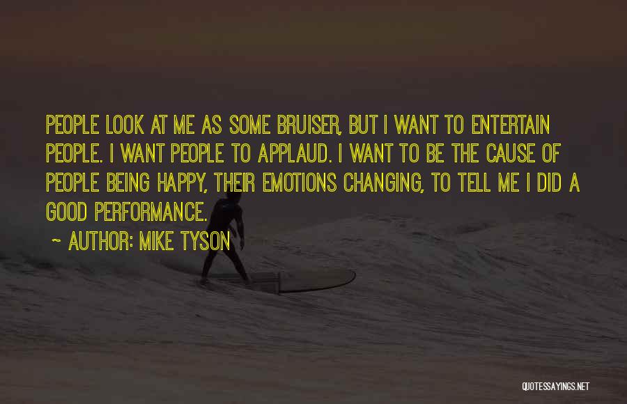 Mike Tyson Quotes: People Look At Me As Some Bruiser, But I Want To Entertain People. I Want People To Applaud. I Want