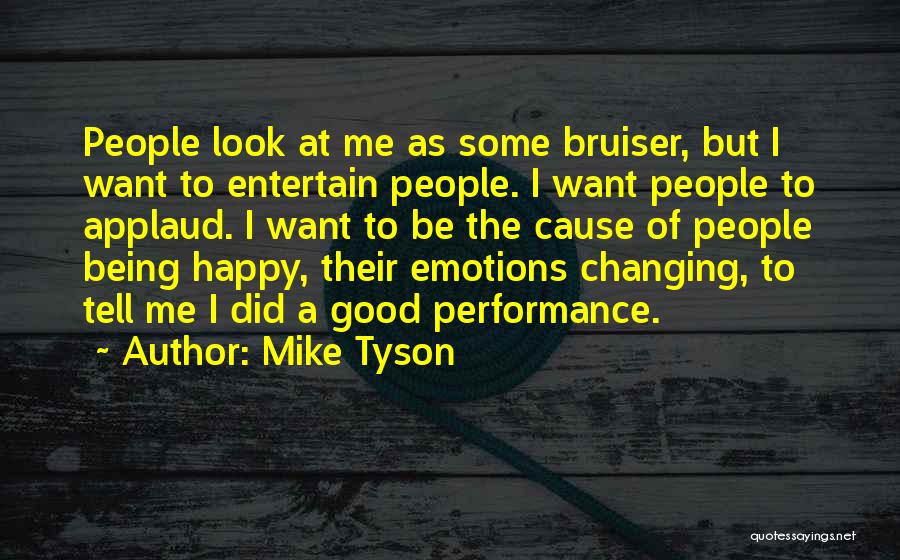 Mike Tyson Quotes: People Look At Me As Some Bruiser, But I Want To Entertain People. I Want People To Applaud. I Want