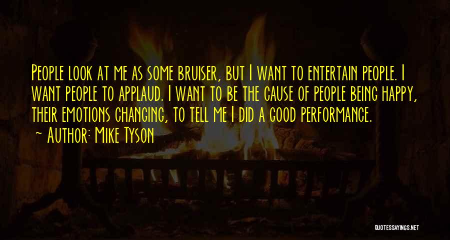 Mike Tyson Quotes: People Look At Me As Some Bruiser, But I Want To Entertain People. I Want People To Applaud. I Want