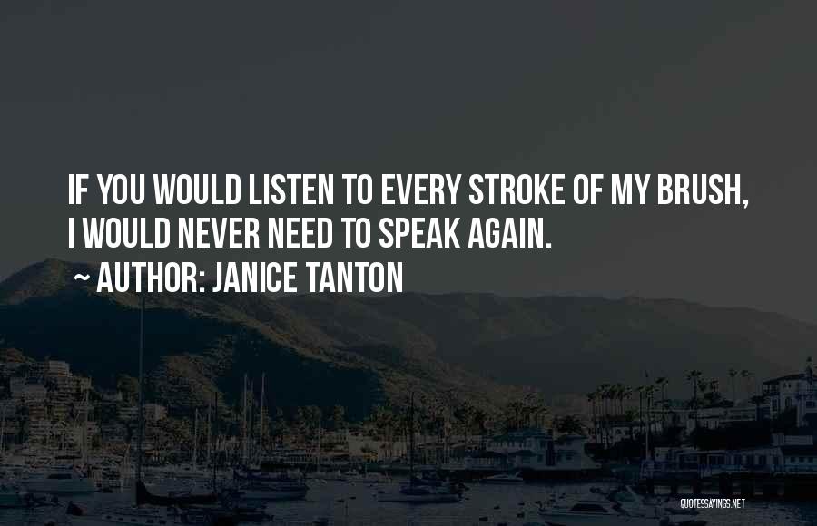 Janice Tanton Quotes: If You Would Listen To Every Stroke Of My Brush, I Would Never Need To Speak Again.