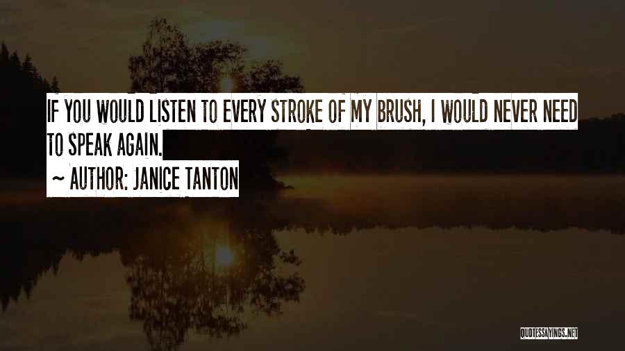 Janice Tanton Quotes: If You Would Listen To Every Stroke Of My Brush, I Would Never Need To Speak Again.