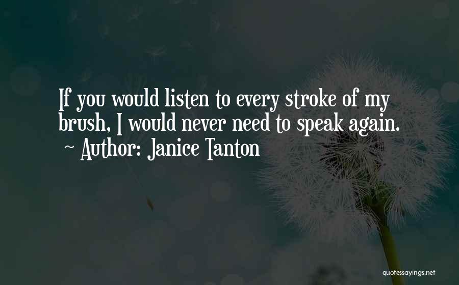 Janice Tanton Quotes: If You Would Listen To Every Stroke Of My Brush, I Would Never Need To Speak Again.