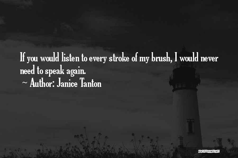 Janice Tanton Quotes: If You Would Listen To Every Stroke Of My Brush, I Would Never Need To Speak Again.