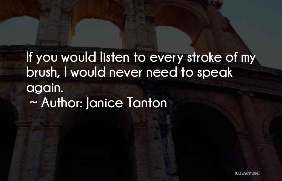 Janice Tanton Quotes: If You Would Listen To Every Stroke Of My Brush, I Would Never Need To Speak Again.