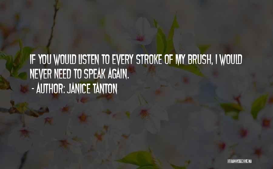 Janice Tanton Quotes: If You Would Listen To Every Stroke Of My Brush, I Would Never Need To Speak Again.
