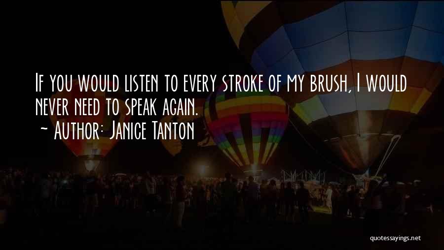 Janice Tanton Quotes: If You Would Listen To Every Stroke Of My Brush, I Would Never Need To Speak Again.