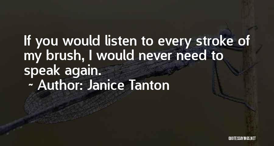 Janice Tanton Quotes: If You Would Listen To Every Stroke Of My Brush, I Would Never Need To Speak Again.