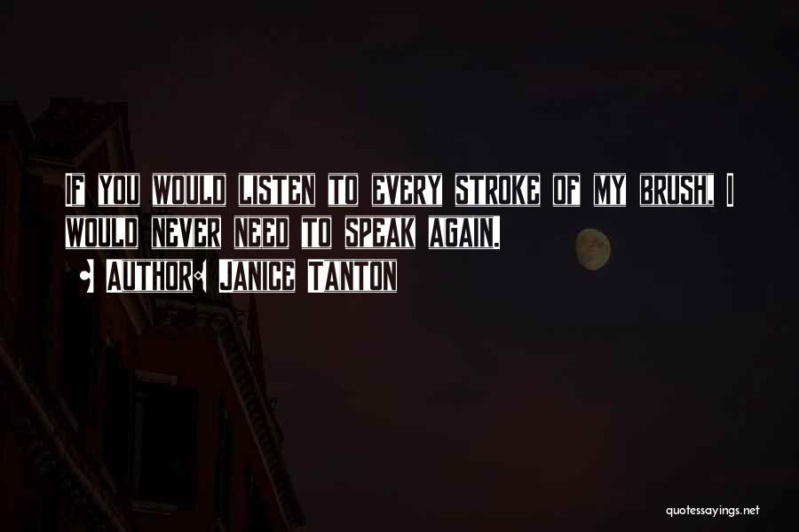 Janice Tanton Quotes: If You Would Listen To Every Stroke Of My Brush, I Would Never Need To Speak Again.