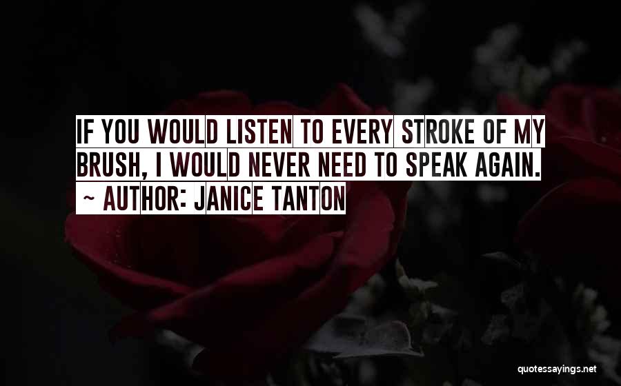 Janice Tanton Quotes: If You Would Listen To Every Stroke Of My Brush, I Would Never Need To Speak Again.