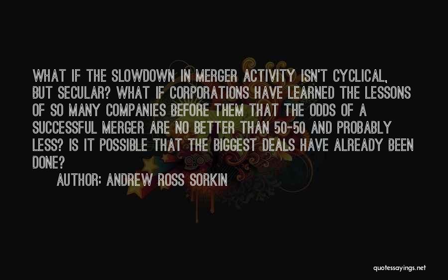 Andrew Ross Sorkin Quotes: What If The Slowdown In Merger Activity Isn't Cyclical, But Secular? What If Corporations Have Learned The Lessons Of So