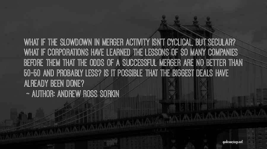 Andrew Ross Sorkin Quotes: What If The Slowdown In Merger Activity Isn't Cyclical, But Secular? What If Corporations Have Learned The Lessons Of So