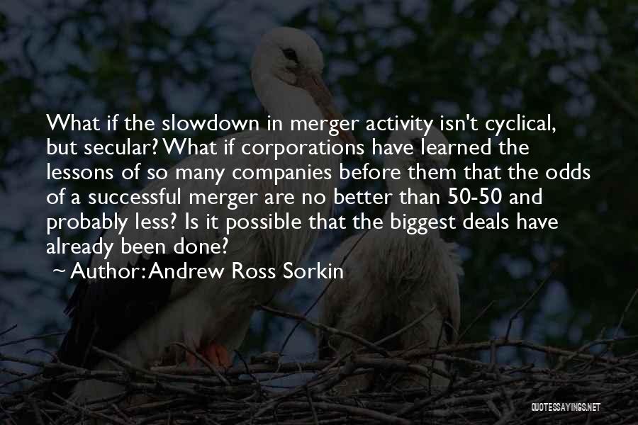 Andrew Ross Sorkin Quotes: What If The Slowdown In Merger Activity Isn't Cyclical, But Secular? What If Corporations Have Learned The Lessons Of So