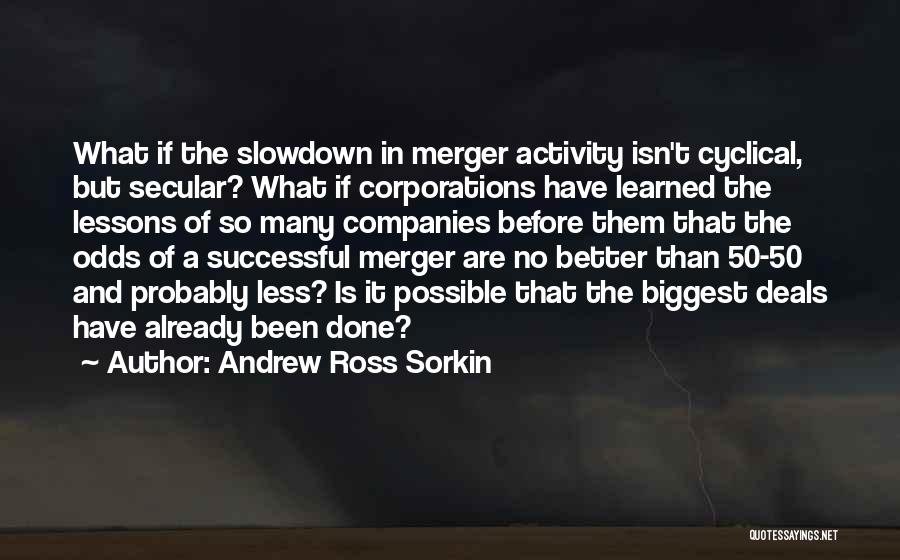 Andrew Ross Sorkin Quotes: What If The Slowdown In Merger Activity Isn't Cyclical, But Secular? What If Corporations Have Learned The Lessons Of So